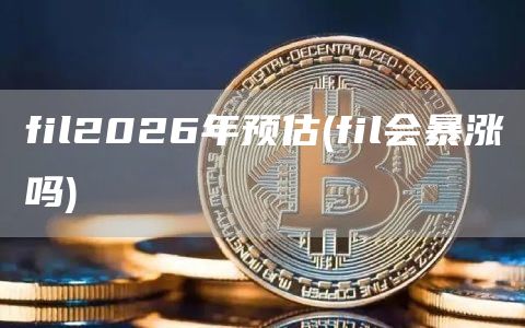 fil2026年预估 - fil会暴涨吗